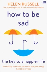 Хелен Расселл - How to be Sad. The Key to a Happier Life