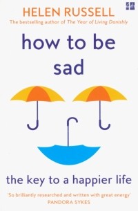 Хелен Расселл - How to be Sad. The Key to a Happier Life