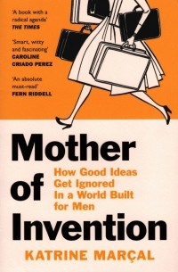 Катрин Марсал - Mother of Invention. How Good Ideas Get Ignored in a World Built for Men