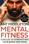 Ант Миддлтон - Mental Fitness. 15 Rules to Strengthen Your Body and Mind