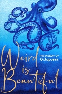 Weird is Beautiful. The Wisdom of Octopuses