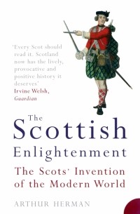 Артур Херман - The Scottish Enlightenment. The Scots' Invention of the Modern World