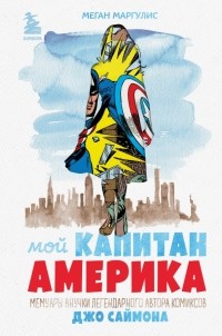 Меган Маргулис - Мой Капитан Америка. Мемуары внучки легендарного автора комиксов Джо Саймона