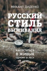 Михаил Диденко - Русский стиль выживания. Как остаться в живых одному в лесу