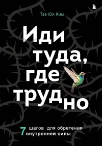  - Иди туда, где трудно. 7 шагов для обретения внутренней силы