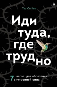  - Иди туда, где трудно. 7 шагов для обретения внутренней силы