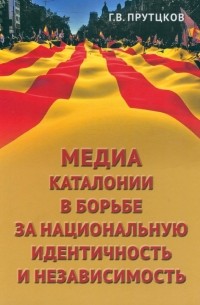Прутцков Григорий Владимирович - Медиа Каталонии в борьбе за национальную идентичность и независимость