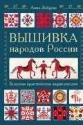 Анна Зайцева - Вышивка народов России. Большая практическая энциклопедия