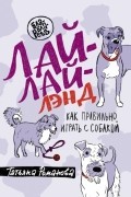 Татьяна Романова - Лай-Лай Лэнд. Как правильно играть с собакой