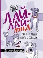 Татьяна Романова - Лай-Лай Лэнд. Как правильно играть с собакой