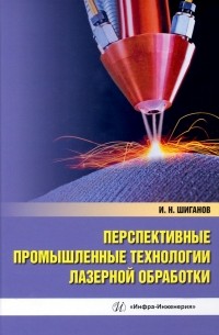 Шиганов Игорь Николаевич - Перспективные промышленные технологии лазерной обработки. Учебное пособие