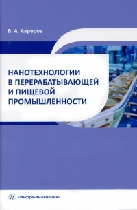 Авроров Валерий Александрович - Нанотехнологии в перерабатывающей и пищевой промышленности. Учебное пособие