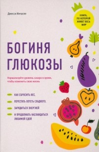 Джесси Инчаспе - Богиня глюкозы. Нормализуйте уровень сахара в крови, чтобы изменить свою жизнь