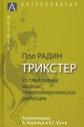 Пол Радин - Трикстер. Исследование мифов североамериканских индейцев с комментариями К. Кереньи и К. Г. Юнга