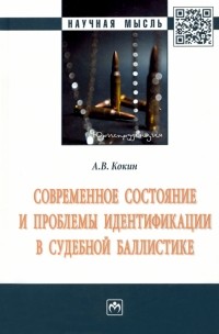 Андрей Кокин - Современное состояние и проблемы идентификации в судебной баллистике. Монография