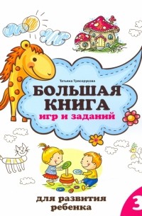Татьяна Трясорукова - Большая книга игр и заданий для развития ребенка. 3+