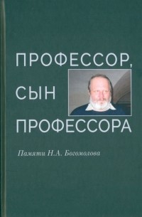 Профессор, сын профессора. Памяти Н. А. Богомолова