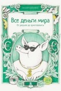 Константинов Виталий - Все деньги мира. От ракушек до криптовалюты