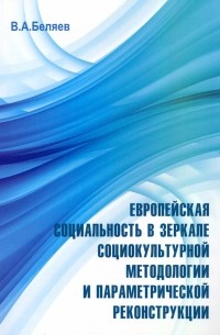 Вадим Беляев - Европейская социальность в зеркале социокультурной методологии и параметрической реконструкции