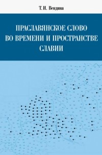 Татьяна Вендина - Праславянское слово во времени и пространстве Славии