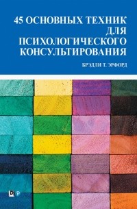 Эрфорд Брэдли Т. - 45 основных техник для психологического консультирования