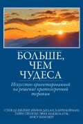 Больше, чем чудеса. Искусство ориентированной на решение краткосрочной терапии