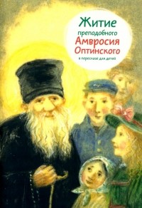 Максимова Мария Глебовна - Житие преподобного Амвросия Оптинского в пересказе для детей