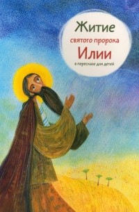 Татьяна Коршунова - Житие святого пророка Илии в пересказе для детей