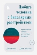  - Любить человека с биполярным расстройством. Практические советы для помощи близкому