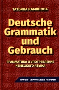 Татьяна Камянова - Грамматика и употребление немецкого языка