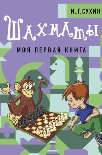 Игорь Сухин - Шахматы. Моя первая книга