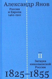 Александр Янов - Россия и Европа. 1462-1921. В трех книгах. Книга вторая. Загадка николаевской России. 1825-1855