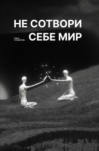 Елена Кузьмичева - Не сотвори себе мир