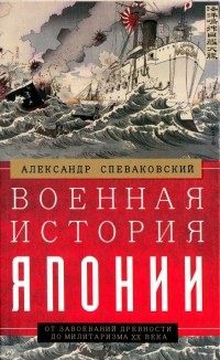 Александр Спеваковский - Военная история Японии. От завоеваний древности до милитаризма XX века