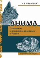 Владимир Коршунков - Анима. Отношение к домашним животным в России. Исторические очерки