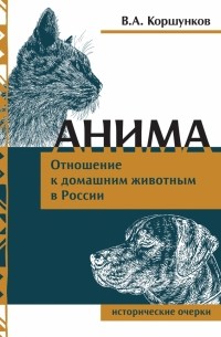 Владимир Коршунков - Анима. Отношение к домашним животным в России. Исторические очерки