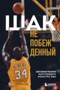 Шакил О’Нил - Шак Непобежденный. Автобиография настоящего монстра НБА