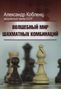 Александр Кобленц - Волшебный мир шахматных комбинаций