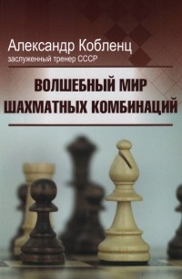 Александр Кобленц - Волшебный мир шахматных комбинаций