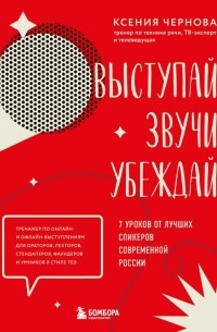 Ксения Чернова - Выступай. Звучи. Убеждай. 7 уроков от лучших спикеров современной России