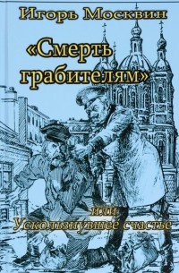 Игорь Москвин - Смерть грабителям, или Ускользнувшее счастье