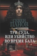 Семен Панов - Три суда, или Убийство во время бала