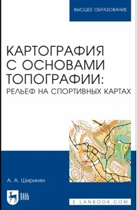 Ширинян Александр Альбертович - Картография с основами топографии. Рельеф на спортивных картах. Учебное пособие для вузов