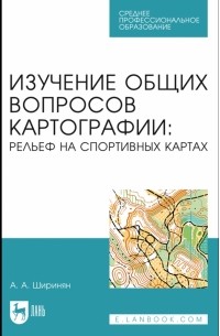 Ширинян Александр Альбертович - Изучение общих вопросов картографии. Рельеф на спортивных картах. Учебное пособие