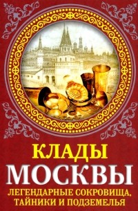 Клады Москвы. Легендарные сокровища, тайники и подземелья