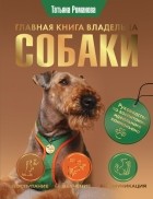 Романова Татьяна Владиславовна - Главная книга владельца собаки