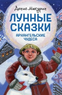 Денис Макурин - Лунные сказки. Архангельские чудеса
