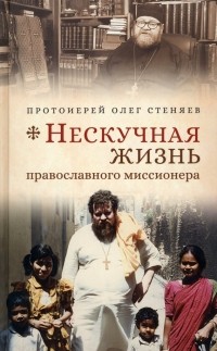 Протоирей Олег Стеняев - Нескучная жизнь православного миссионера