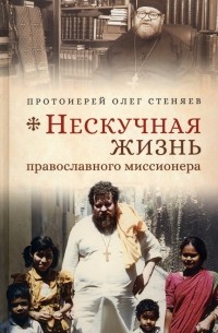 Протоирей Олег Стеняев - Нескучная жизнь православного миссионера