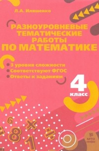 Иляшенко Людмила Анатольевна - Математика. 4 класс. Разноуровневые тематические работы